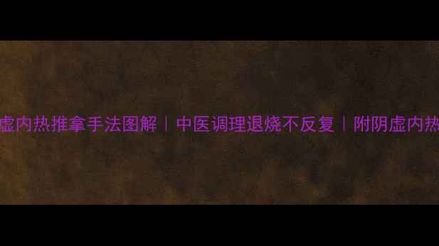 图片 🌟宝宝阴虚内热推拿手法图解｜中医调理退烧不反复｜附阴虚内热自测表🔥