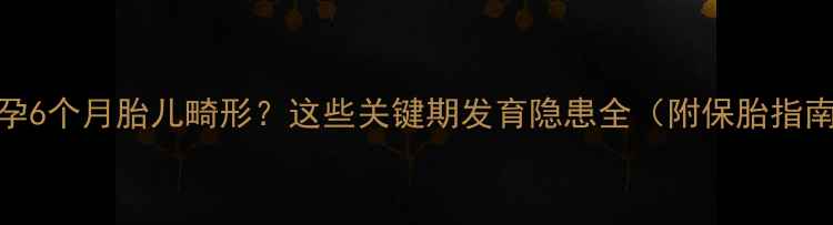 图片 🌟怀孕6个月胎儿畸形？这些关键期发育隐患全（附保胎指南）🌟