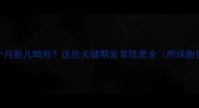 图片 🌟怀孕6个月胎儿畸形？这些关键期发育隐患全（附保胎指南）🌟2