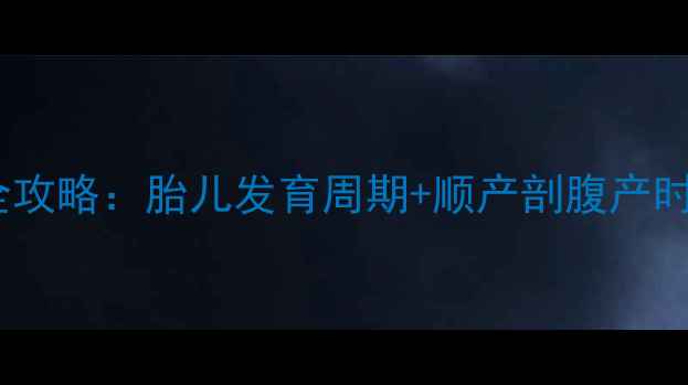 图片 🌟怀孕几个月生？预产期计算全攻略：胎儿发育周期+顺产剖腹产时间表（附详细月份对照表）🌟2