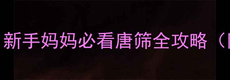 图片 🌟怀孕几周做唐筛最准？新手妈妈必看唐筛全攻略（附最佳时间+注意事项）1