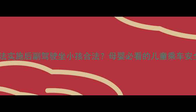 图片 🌟新交通法实施后副驾驶坐小孩合法？母婴必看的儿童乘车安全指南🌟2