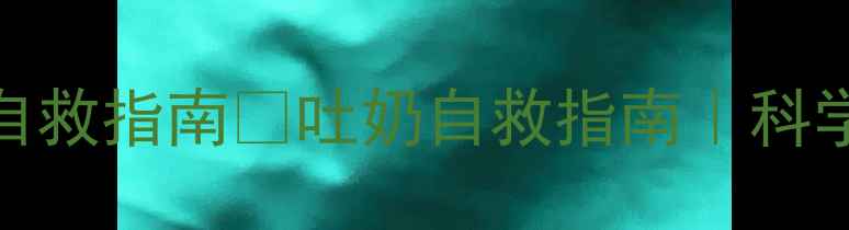 图片 🌟新手妈妈必看婴儿喷射状吐奶自救指南👶吐奶自救指南｜科学应对喷射状吐奶｜附护理全攻略