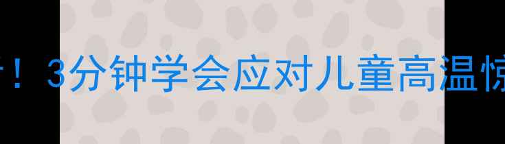 图片 🌟新手妈妈必看！3分钟学会应对儿童高温惊厥急救指南🌟1