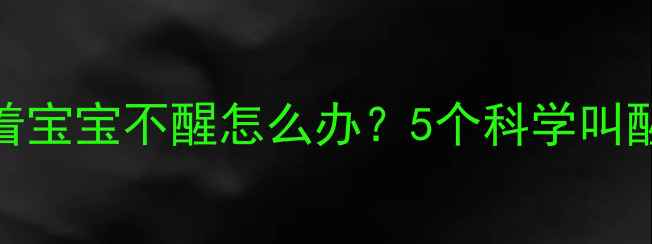 图片 🌟新手妈妈必看！吃奶睡着宝宝不醒怎么办？5个科学叫醒法+不伤宝宝的小技巧🌟1