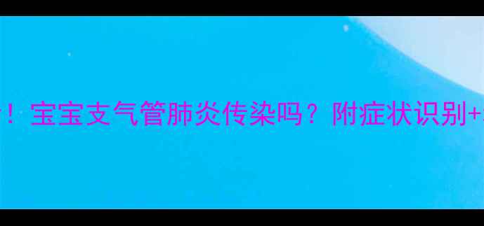图片 🌟新手妈妈必看！宝宝支气管肺炎传染吗？附症状识别+科学预防指南🌟