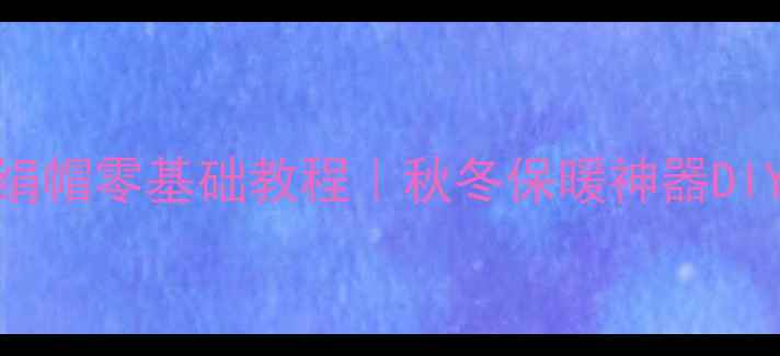 图片 🌟新手必看！婴儿手绢帽零基础教程｜秋冬保暖神器DIY攻略（附详细图解）