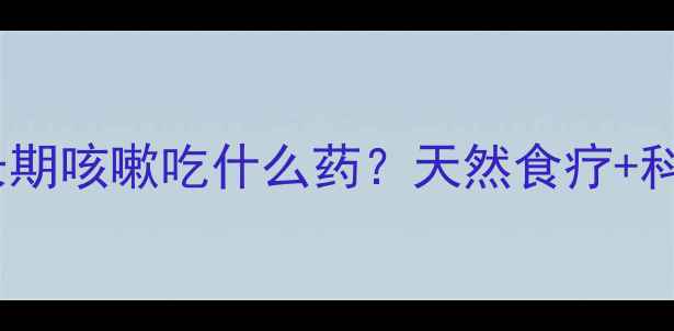 图片 🌟新手爸妈必看！小孩长期咳嗽吃什么药？天然食疗+科学用药指南（附食谱）1