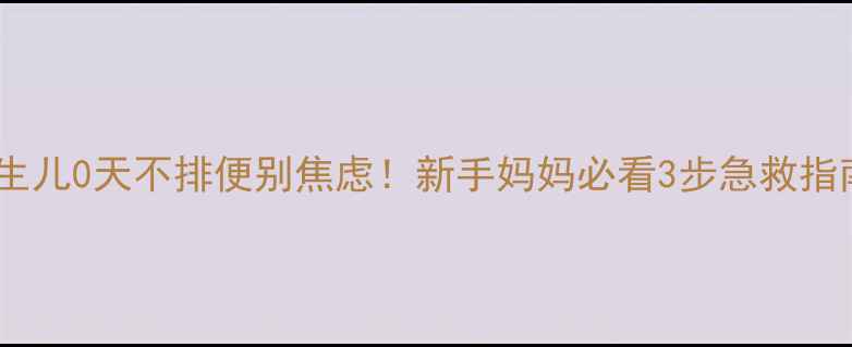 图片 🌟新生儿0天不排便别焦虑！新手妈妈必看3步急救指南💡2
