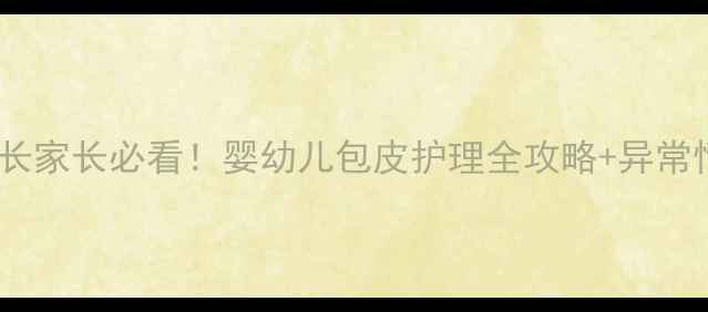 图片 🌟新生儿包皮过长家长必看！婴幼儿包皮护理全攻略+异常情况识别技巧🌟2