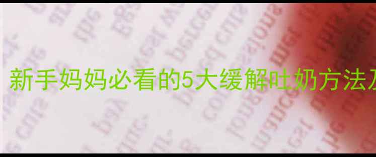 图片 🌟新生儿吐奶不止怎么办？新手妈妈必看的5大缓解吐奶方法及预防措施（附护理指南）