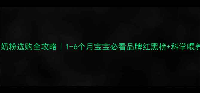 图片 🌟新生儿奶粉选购全攻略｜1-6个月宝宝必看品牌红黑榜+科学喂养指南🌟2