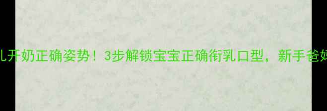 图片 🌟新生儿开奶正确姿势！3步解锁宝宝正确衔乳口型，新手爸妈必看🌟