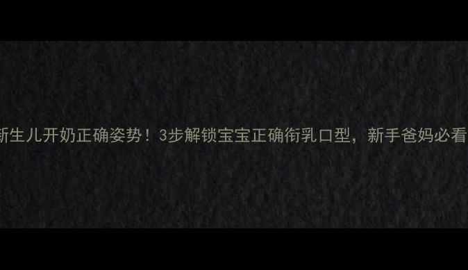 图片 🌟新生儿开奶正确姿势！3步解锁宝宝正确衔乳口型，新手爸妈必看🌟1