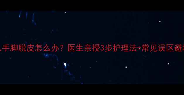 图片 🌟新生儿手脚脱皮怎么办？医生亲授3步护理法+常见误区避坑指南🌟