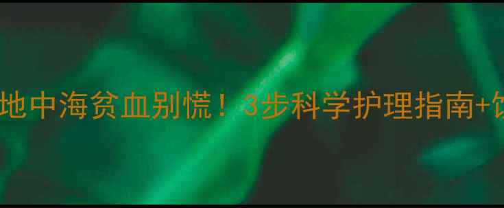 图片 🌟新生儿确诊地中海贫血别慌！3步科学护理指南+饮食禁忌全🌟1