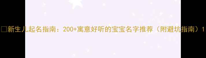 图片 🌟新生儿起名指南：200+寓意好听的宝宝名字推荐（附避坑指南）1