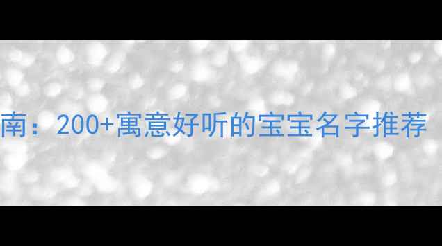 图片 🌟新生儿起名指南：200+寓意好听的宝宝名字推荐（附避坑指南）2