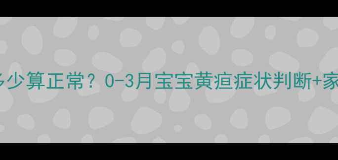 图片 🌟新生儿黄疸值多少算正常？0-3月宝宝黄疸症状判断+家庭护理全攻略🌟2
