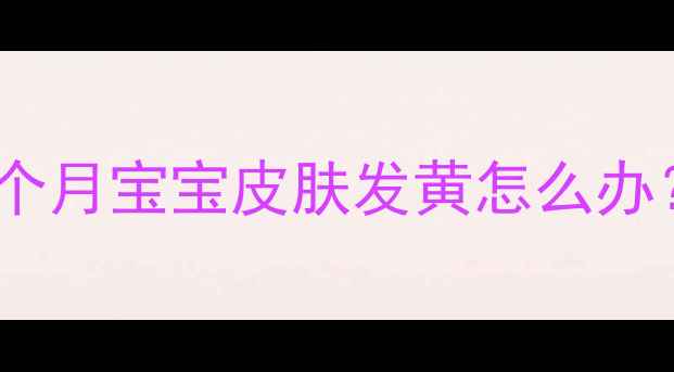 图片 🌟新生儿黄疸全攻略｜两个月宝宝皮肤发黄怎么办？附护理技巧+医生建议🌟
