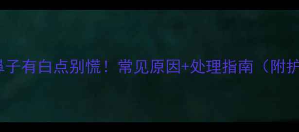 图片 🌟新生儿鼻子有白点别慌！常见原因+处理指南（附护理干货）2