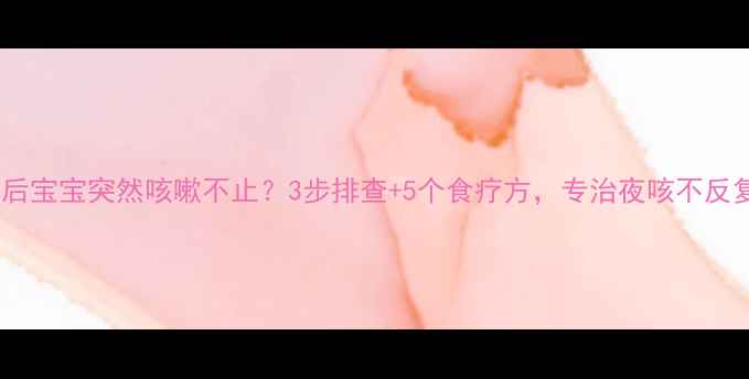 图片 🌟晚10点后宝宝突然咳嗽不止？3步排查+5个食疗方，专治夜咳不反复！👶💡2