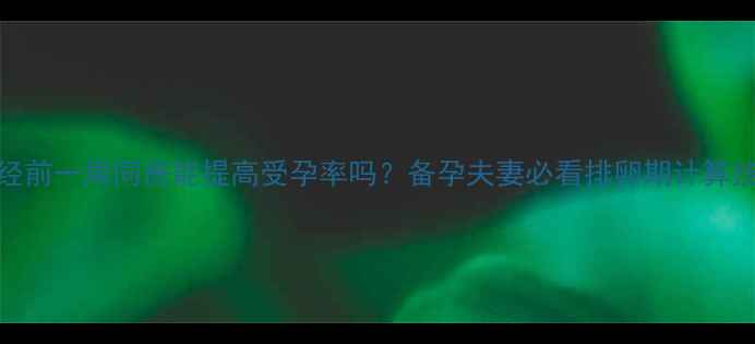 图片 🌟月经前一周同房能提高受孕率吗？备孕夫妻必看排卵期计算技巧🌟