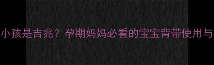 图片 🌟梦到背小孩是吉兆？孕期妈妈必看的宝宝背带使用与梦境指南