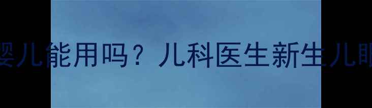图片 🌟氧氟沙星滴眼液婴儿能用吗？儿科医生新生儿眼病用药全攻略👶💊