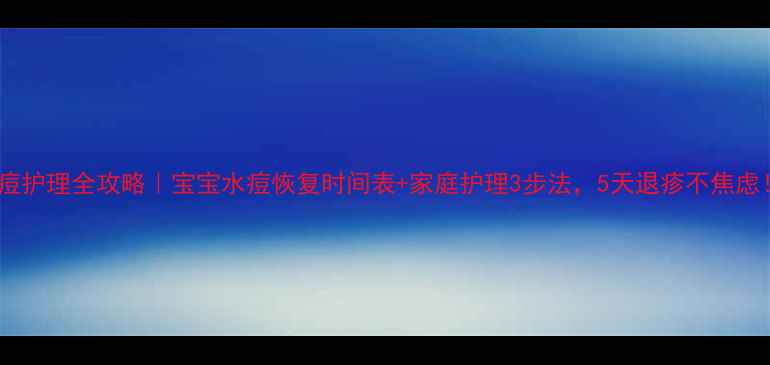 图片 🌟水痘护理全攻略｜宝宝水痘恢复时间表+家庭护理3步法，5天退疹不焦虑！🍼2