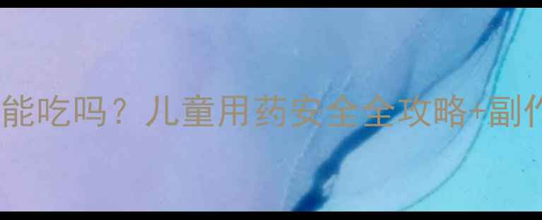 图片 🌟牛黄解毒丸宝宝能吃吗？儿童用药安全全攻略+副作用避坑指南👶🩺1