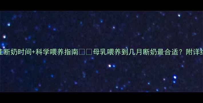 图片 🌟男宝宝最佳断奶时间+科学喂养指南👶🍼母乳喂养到几月断奶最合适？附详细注意事项！