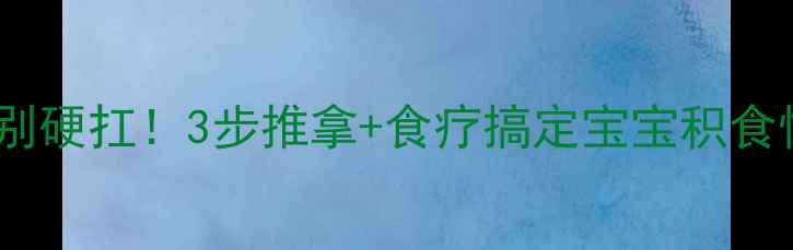 图片 🌟积食发烧别硬扛！3步推拿+食疗搞定宝宝积食性发热👶💨1