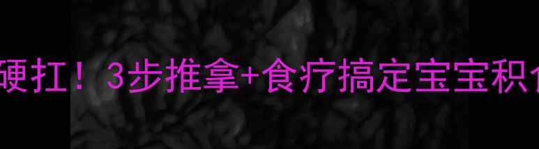图片 🌟积食发烧别硬扛！3步推拿+食疗搞定宝宝积食性发热👶💨2