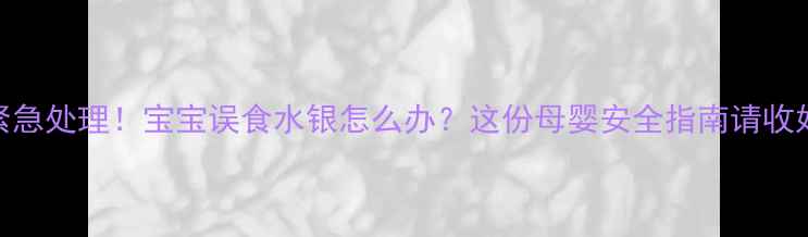 图片 🌟紧急处理！宝宝误食水银怎么办？这份母婴安全指南请收好🌟