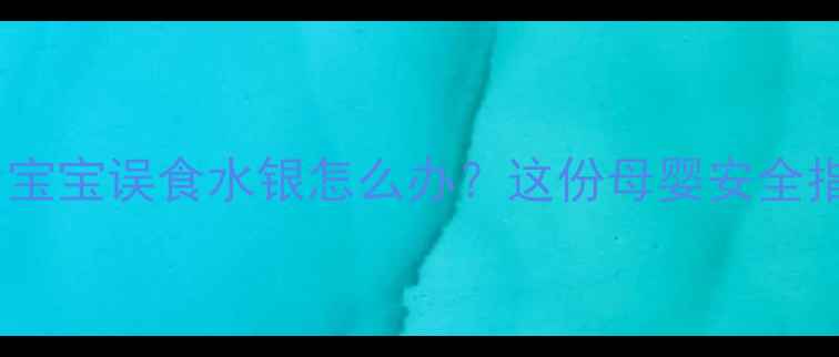 图片 🌟紧急处理！宝宝误食水银怎么办？这份母婴安全指南请收好🌟1