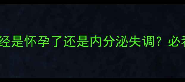 图片 🌟紧急求助！两个月没来月经是怀孕了还是内分泌失调？必看怀孕测试+症状对比指南🌟