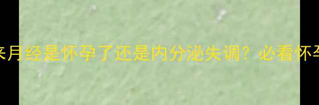 图片 🌟紧急求助！两个月没来月经是怀孕了还是内分泌失调？必看怀孕测试+症状对比指南🌟2