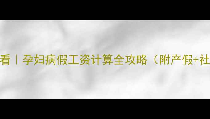图片 🌟职场妈妈必看｜孕妇病假工资计算全攻略（附产假+社保避坑指南）