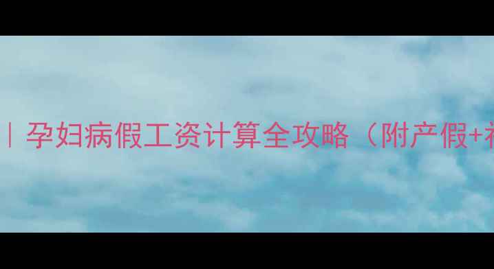 图片 🌟职场妈妈必看｜孕妇病假工资计算全攻略（附产假+社保避坑指南）1