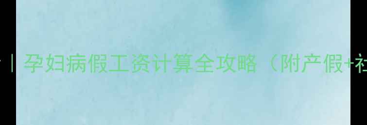 图片 🌟职场妈妈必看｜孕妇病假工资计算全攻略（附产假+社保避坑指南）2