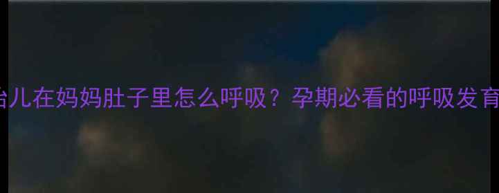 图片 🌟！胎儿在妈妈肚子里怎么呼吸？孕期必看的呼吸发育全✨1