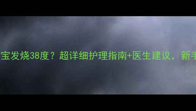 图片 🌡️3个月宝宝发烧38度？超详细护理指南+医生建议，新手爸妈必看！