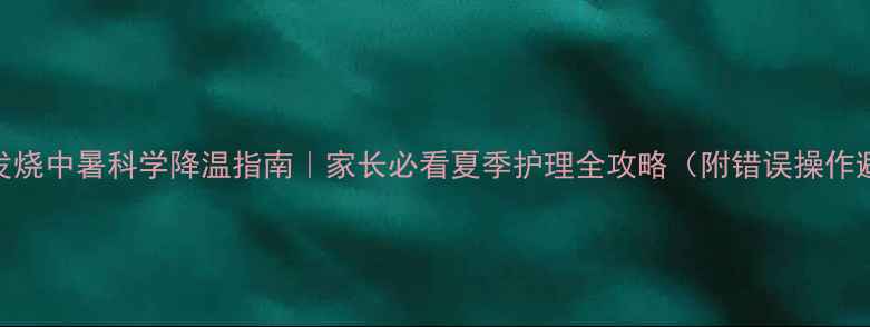 图片 🌡️婴儿发烧中暑科学降温指南｜家长必看夏季护理全攻略（附错误操作避坑清单）