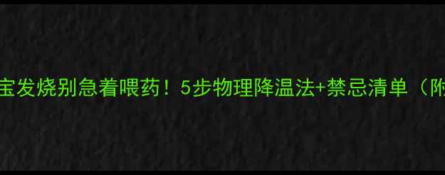 图片 🌡️宝宝发烧别急着喂药！5步物理降温法+禁忌清单（附图）👶