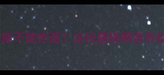 图片 🌡️宝宝发烧能不能吃面？这份退烧期营养指南请收好！2