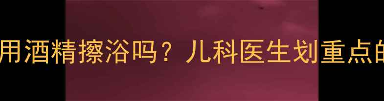 图片 🌡️宝宝发烧能用酒精擦浴吗？儿科医生划重点的3大避坑指南！