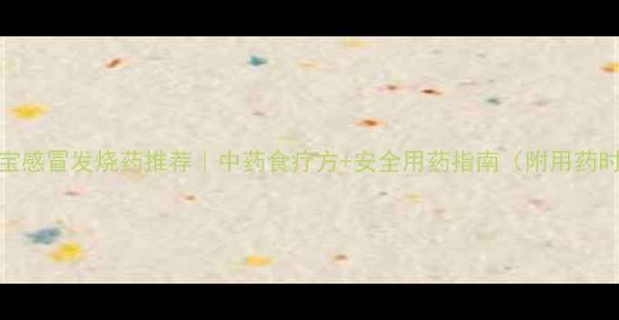 图片 🌡️宝宝感冒发烧药推荐｜中药食疗方+安全用药指南（附用药时间表）