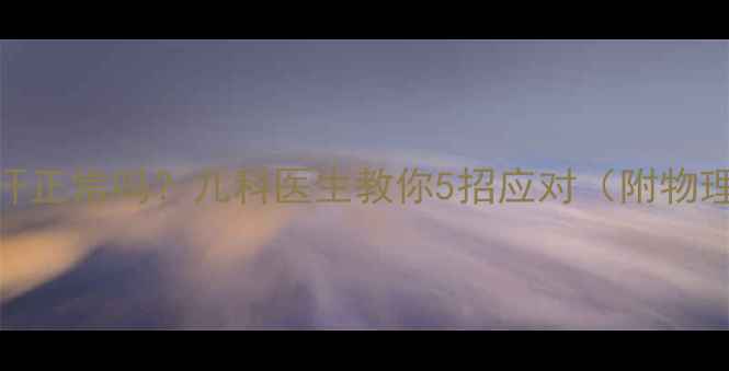 图片 🌡️退烧不流汗正常吗？儿科医生教你5招应对（附物理降温全攻略）