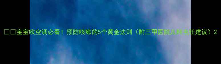 图片 🌬️宝宝吹空调必看！预防咳嗽的5个黄金法则（附三甲医院儿科主任建议）2